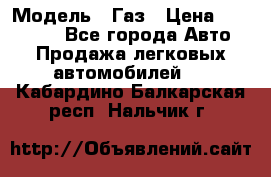  › Модель ­ Газ › Цена ­ 160 000 - Все города Авто » Продажа легковых автомобилей   . Кабардино-Балкарская респ.,Нальчик г.